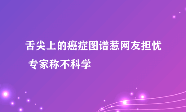 舌尖上的癌症图谱惹网友担忧 专家称不科学