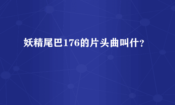 妖精尾巴176的片头曲叫什？