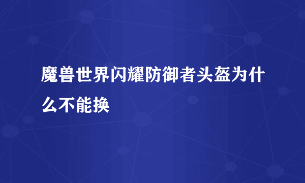 魔兽世界闪耀防御者头盔为什么不能换