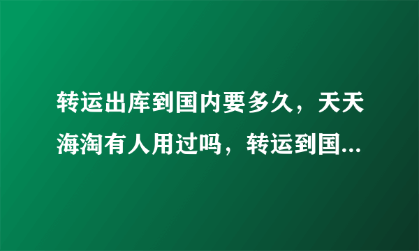 转运出库到国内要多久，天天海淘有人用过吗，转运到国内需要多长时间？