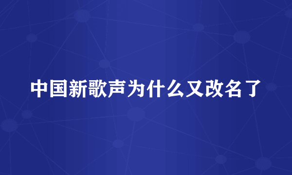 中国新歌声为什么又改名了