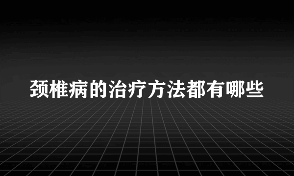 颈椎病的治疗方法都有哪些