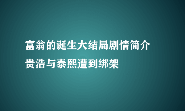 富翁的诞生大结局剧情简介 贵浩与泰熙遭到绑架