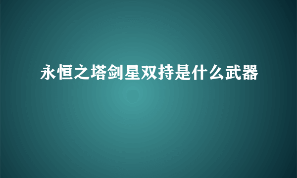 永恒之塔剑星双持是什么武器