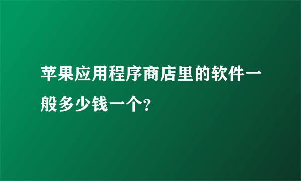 苹果应用程序商店里的软件一般多少钱一个？