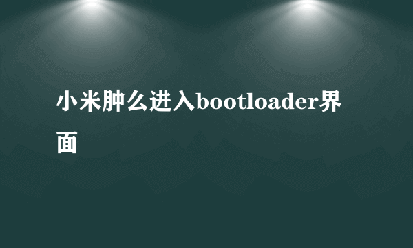 小米肿么进入bootloader界面