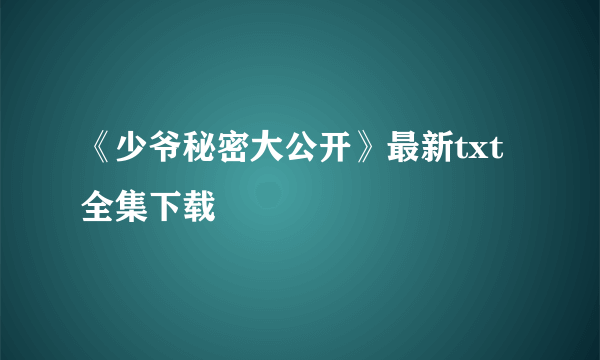 《少爷秘密大公开》最新txt全集下载