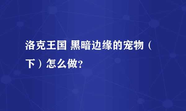 洛克王国 黑暗边缘的宠物（下）怎么做？