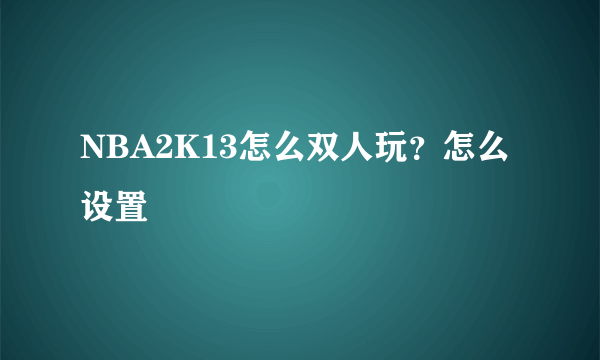 NBA2K13怎么双人玩？怎么设置