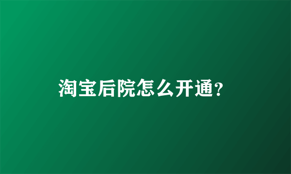 淘宝后院怎么开通？