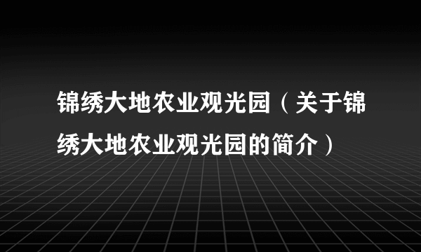 锦绣大地农业观光园（关于锦绣大地农业观光园的简介）