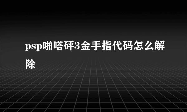 psp啪嗒砰3金手指代码怎么解除