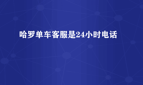 哈罗单车客服是24小时电话