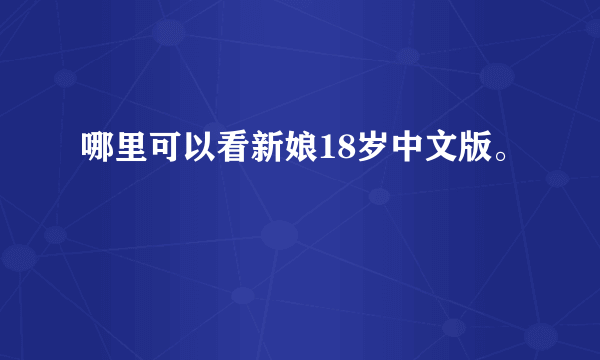 哪里可以看新娘18岁中文版。