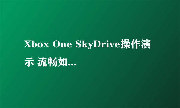 Xbox One SkyDrive操作演示 流畅如同小电脑