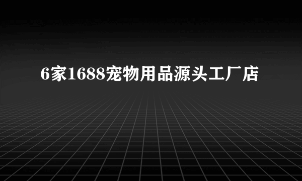 6家1688宠物用品源头工厂店