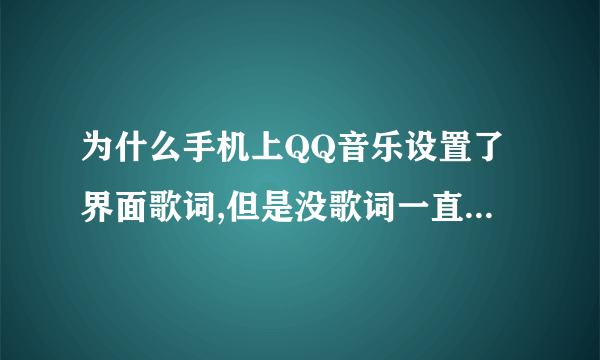 为什么手机上QQ音乐设置了界面歌词,但是没歌词一直没出来?