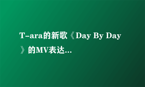 T-ara的新歌《Day By Day》的MV表达的意思是什么？