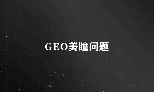 GEO美瞳问题