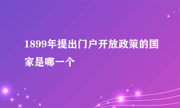 1899年提出门户开放政策的国家是哪一个