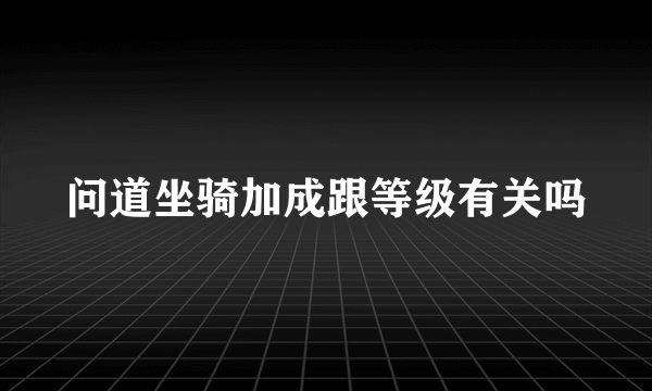 问道坐骑加成跟等级有关吗