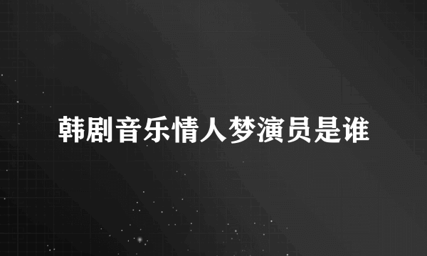 韩剧音乐情人梦演员是谁