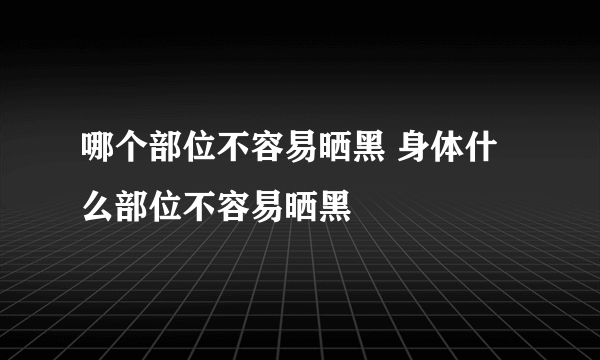 哪个部位不容易晒黑 身体什么部位不容易晒黑