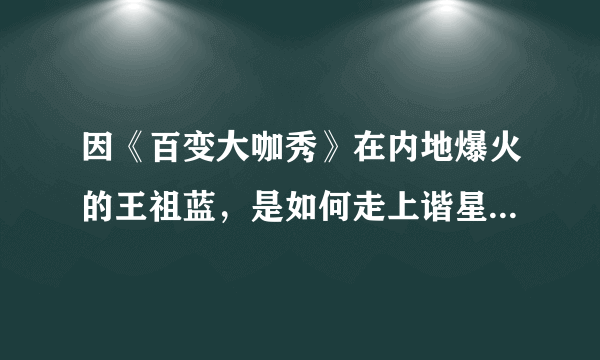 因《百变大咖秀》在内地爆火的王祖蓝，是如何走上谐星之路的？