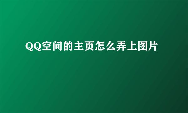 QQ空间的主页怎么弄上图片