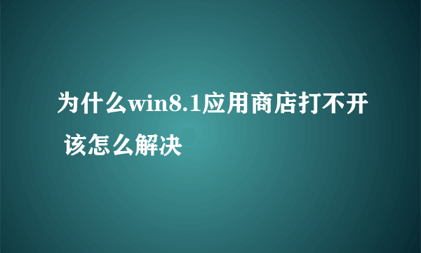 为什么win8.1应用商店打不开 该怎么解决