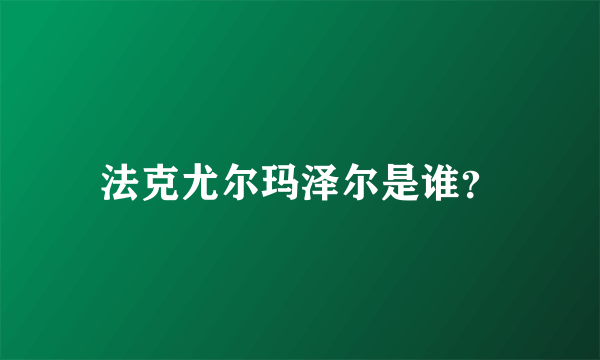 法克尤尔玛泽尔是谁？