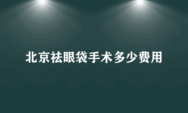 北京祛眼袋手术多少费用