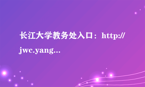 长江大学教务处入口：http://jwc.yangtzeu.edu.cn/