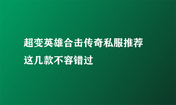 超变英雄合击传奇私服推荐 这几款不容错过