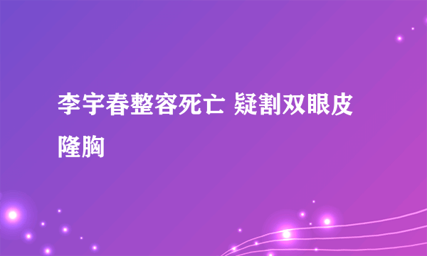 李宇春整容死亡 疑割双眼皮隆胸