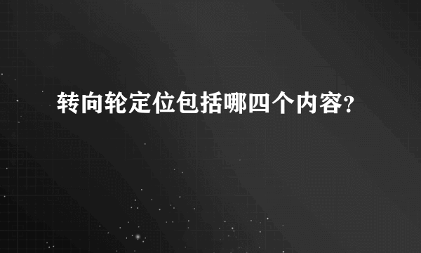 转向轮定位包括哪四个内容？