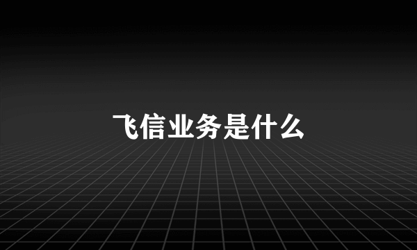 飞信业务是什么