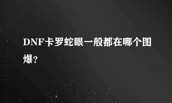 DNF卡罗蛇眼一般都在哪个图爆？