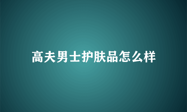 高夫男士护肤品怎么样