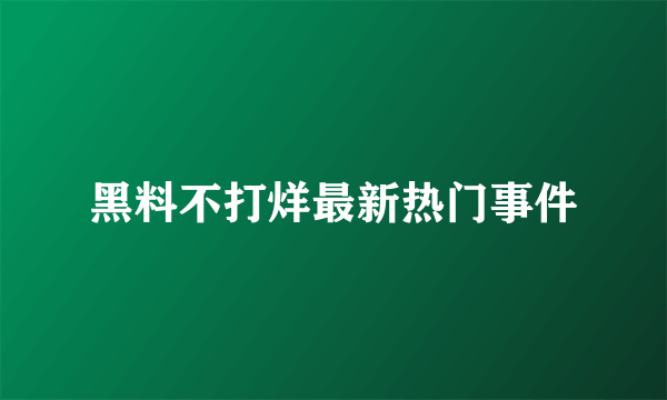 黑料不打烊最新热门事件