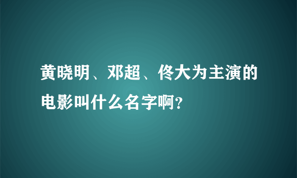 黄晓明、邓超、佟大为主演的电影叫什么名字啊？