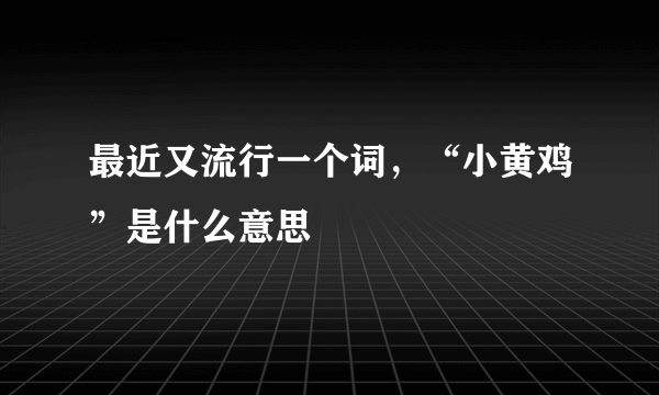 最近又流行一个词，“小黄鸡”是什么意思