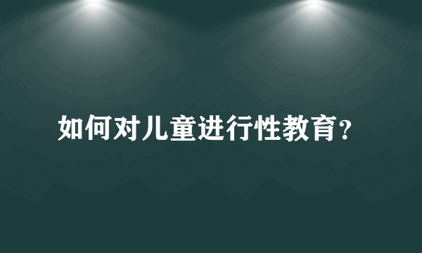 如何对儿童进行性教育？