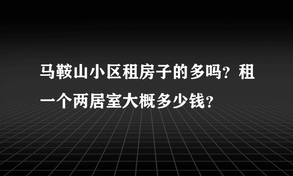 马鞍山小区租房子的多吗？租一个两居室大概多少钱？