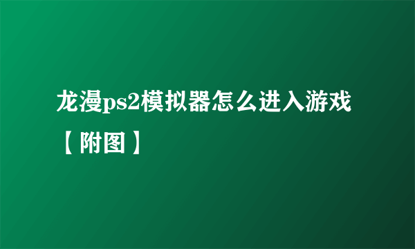 龙漫ps2模拟器怎么进入游戏【附图】