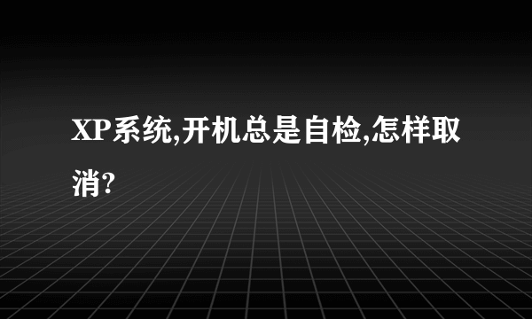 XP系统,开机总是自检,怎样取消?