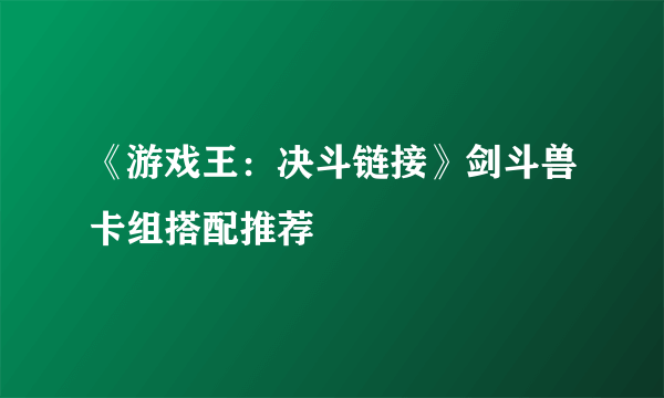 《游戏王：决斗链接》剑斗兽卡组搭配推荐