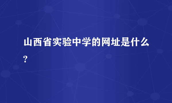 山西省实验中学的网址是什么?