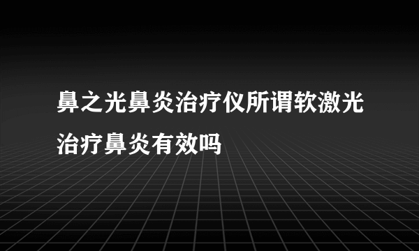 鼻之光鼻炎治疗仪所谓软激光治疗鼻炎有效吗