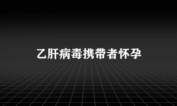 乙肝病毒携带者怀孕